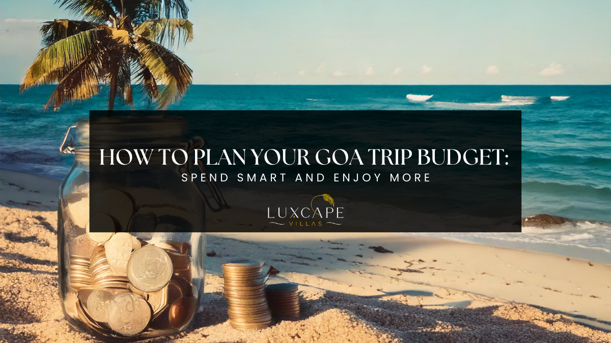 How To Plan Your Goa Trip Budget: Spend Smart And Enjoy More
